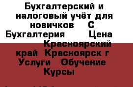 Бухгалтерский и налоговый учёт для новичков   1С: Бухгалтерия 8.3 › Цена ­ 16 850 - Красноярский край, Красноярск г. Услуги » Обучение. Курсы   